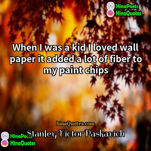 Stanley Victor Paskavich Quotes | When I was a kid I loved
